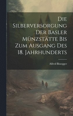 bokomslag Die Silberversorgung der Basler Mnzsttte bis zum Ausgang des 18. Jahrhunderts