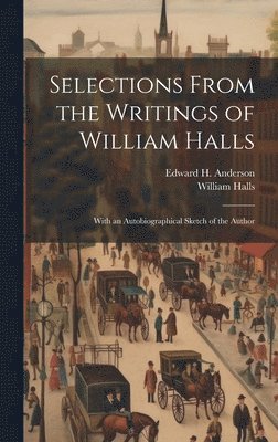 Edward H Anderson, William Halls - Selections From the Writings of William Halls, Inbunden