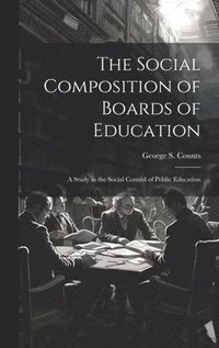 bokomslag The Social Composition of Boards of Education; a Study in the Social Control of Public Education