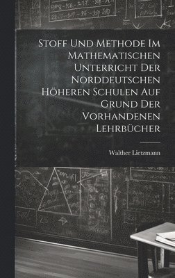 Stoff und Methode im mathematischen Unterricht der norddeutschen hheren Schulen auf Grund der vorhandenen Lehrbcher 1