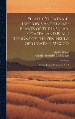 bokomslag Plantæ Yucatanæ. (Regionis Antillanæ) Plants of the Insular, Coastal and Plain Regions of the Peninsula of Yucatan, Mexico