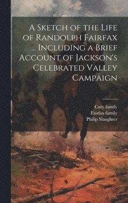 bokomslag A Sketch of the Life of Randolph Fairfax ... Including a Brief Account of Jackson's Celebrated Valley Campaign