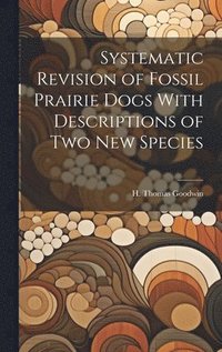 bokomslag Systematic Revision of Fossil Prairie Dogs With Descriptions of two new Species