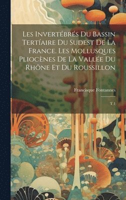 Francisque Fontannes - Les invertébrés du bassin tertíaire du sudest de la France. Les mollusques pliocènes de la vallée du Rhône et du Roussillon, Inbunden