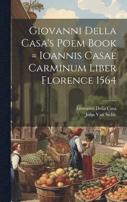 John Van Sickle, Giovanni Della Casa - Giovanni Della Casa's Poem Book = Ioannis Casae Carminum Liber Florence 1564, Inbunden