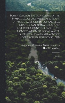 South Coastal Basin. A Cooperative Symposium of Activities and Plans of Public Agencies in Los Angeles, Orange, San Bernardino and Riverside Counties, Leading to Conservation of Local Water Supplies 1