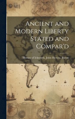 Ancient and Modern Liberty Stated and Compar'd