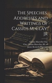 bokomslag The Speeches, Addresses and Writings of Cassius M. Clay, Jr
