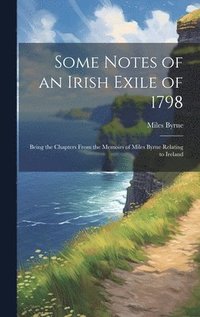 bokomslag Some Notes of an Irish Exile of 1798; Being the Chapters From the Memoirs of Miles Byrne Relating to Ireland