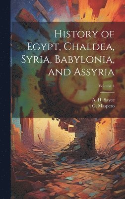 bokomslag History of Egypt, Chaldea, Syria, Babylonia, and Assyria; Volume 4