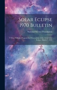 bokomslag Solar Eclipse 1970 Bulletin; F (final Bulletin) Program for Observations of the Total Solar Eclipse, March 7, 1970