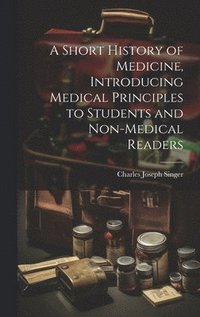 bokomslag A Short History of Medicine, Introducing Medical Principles to Students and Non-medical Readers