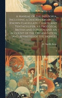bokomslag A Manual of the Infusoria, Including a Description of all Known Flagellate, Ciliate, and Tentaculiferous Protozoa, British and Foreign and an Account of the Organization and Affinities of the Sponges