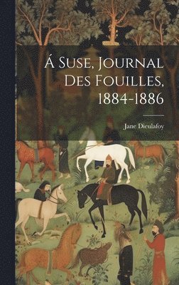 Jane Dieulafoy - Á Suse, journal des fouilles, 1884-1886, Inbunden