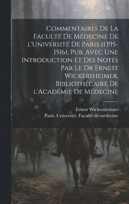 Commentaires de la Facult de mdecine de l'Universit de Paris (1395-1516), pub. avec une introduction et des notes par le Dr Ernest Wickersheimer, bibliothcaire de l'Acadmie de mdecine 1