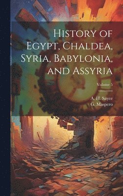 bokomslag History of Egypt, Chaldea, Syria, Babylonia, and Assyria; Volume 5