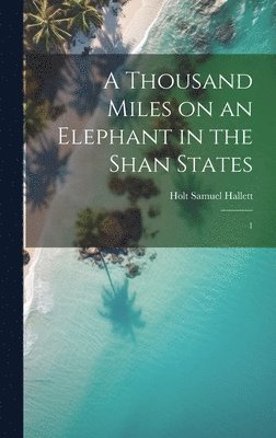 A Thousand Miles on an Elephant in the Shan States 1