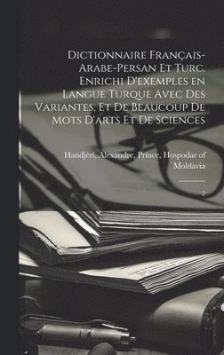 bokomslag Dictionnaire franais-arabe-persan et turc. Enrichi d'exemples en langue turque avec des variantes, et de beaucoup de mots d'arts et de sciences