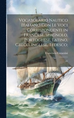 bokomslag Vocabolario nautico italiano con le voci corrispondenti in francese, spagnolo, portoghese, latino, greco, inglese, tedesco;