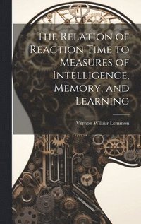 bokomslag The Relation of Reaction Time to Measures of Intelligence, Memory, and Learning