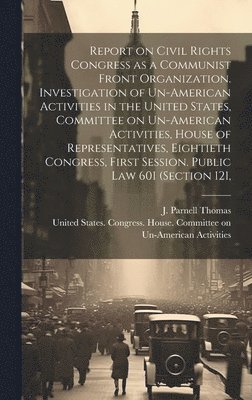 bokomslag Report on Civil Rights Congress as a Communist Front Organization. Investigation of Un-American Activities in the United States, Committee on Un-American Activities, House of Representatives,