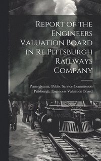 bokomslag Report of the Engineers Valuation Board in re Pittsburgh Railways Company