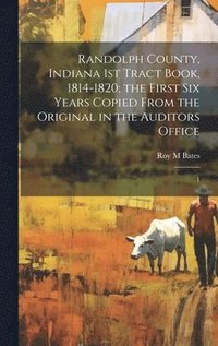 bokomslag Randolph County, Indiana 1st Tract Book, 1814-1820; the First six Years Copied From the Original in the Auditors Office