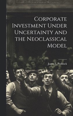 bokomslag Corporate Investment Under Uncertainty and the Neoclassical Model