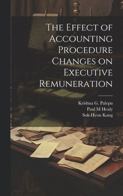 Paul M Healy, Sok-Hyon Kang, Krishna G Palepu - Effect of Accounting Procedure Changes on Executive Remuneration, Inbunden