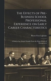bokomslag The Effects of Pre-business School Professional Experience on Early Career Characteristics; a Study of an Alumni Sample From the Sloan School of Management