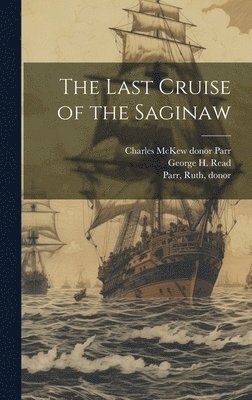 George H 1843-1924 Read, Charles McKew Donor Parr, Ruth Parr - Last Cruise of the Saginaw, Inbunden
