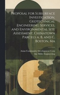 bokomslag Proposal for Subsurface Investigation, Geotechnical Engineering Services, and Environmental Site Assessment, Chinatown Parcels a, b, and c, Boston, Ma