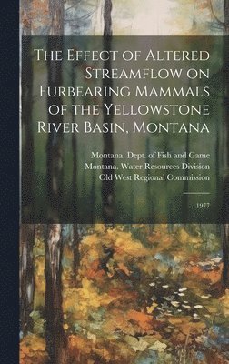 Peter R Martin, Montana Water Resources Division, Old West Regional Commission - Effect of Altered Streamflow on Furbearing Mammals of the Yellowstone River Basin, Montana, Inbunden