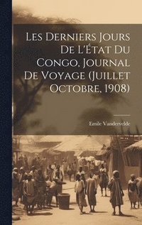 bokomslag Les derniers jours de l'tat du Congo, journal de voyage (Juillet Octobre, 1908)