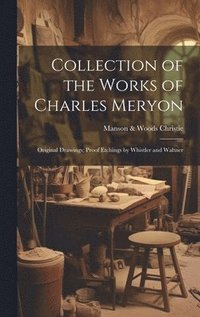 bokomslag Collection of the Works of Charles Meryon; Original Drawings; Proof Etchings by Whistler and Waltner