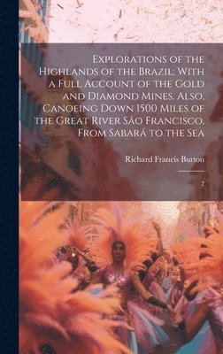 bokomslag Explorations of the Highlands of the Brazil; With a Full Account of the Gold and Diamond Mines. Also, Canoeing Down 1500 Miles of the Great River So Francisco, From Sabar to the Sea