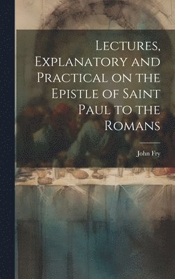 John Fry - Lectures, Explanatory and Practical on the Epistle of Saint Paul to the Romans, Inbunden
