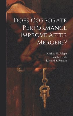 Paul M Healy, Krishna G Palepu, Paul M. Healy - Does Corporate Performance Improve After Mergers?, Inbunden