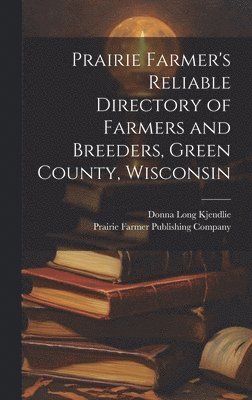 Prairie Farmer's Reliable Directory of Farmers and Breeders, Green County, Wisconsin 1