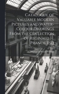 Catalogue of Valuable Modern Pictures and Water-colour Drawings From the Collection of Reginald H. Prance, Esq 1