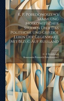 bokomslag K. P. Pobedonoszew's Sammlung moskowitischer studien über das politische und geistige leben der gegenwart, mit bezug auf Russland