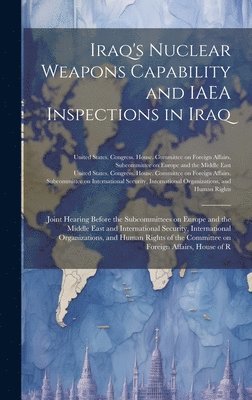 United States Congress House Commi - Iraq's Nuclear Weapons Capability and IAEA Inspections in Iraq, Inbunden