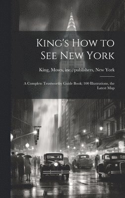 King's how to see New York; a Complete Trustworthy Guide Book; 100 Illustrations, the Latest Map 1