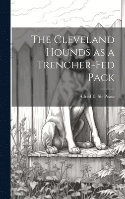 Alfred E Pease, Alfred E. Pease - Cleveland Hounds as a Trencher-fed Pack, Inbunden