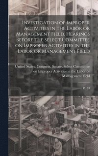 bokomslag Investigation of Improper Activities in the Labor or Management Field. Hearings Before the Select Committee on Improper Activities in the Labor or Management Field