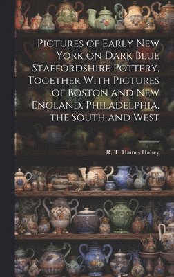 bokomslag Pictures of Early New York on Dark Blue Staffordshire Pottery, Together With Pictures of Boston and New England, Philadelphia, the South and West