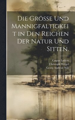 Grösse und Mannigfaltigkeit in den Reichen der Natur und Sitten.
