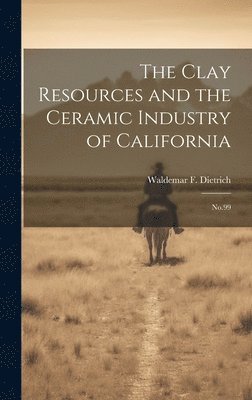 Waldemar F B 1892 Dietrich, Waldemar F. B. 1892 Dietrich, Waldemar F. b. 1892 Dietrich, Waldemar F B Dietrich - Clay Resources and the Ceramic Industry of California, Inbunden