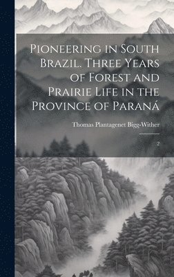 bokomslag Pioneering in South Brazil. Three Years of Forest and Prairie Life in the Province of Paran