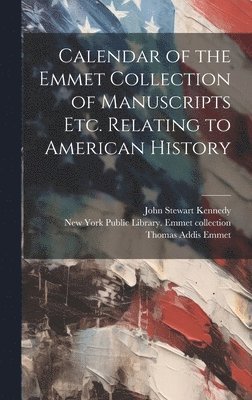 Calendar of the Emmet Collection of Manuscripts etc. Relating to American History 1